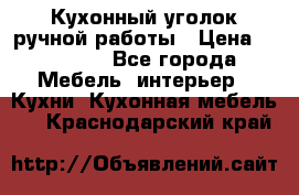 Кухонный уголок ручной работы › Цена ­ 55 000 - Все города Мебель, интерьер » Кухни. Кухонная мебель   . Краснодарский край